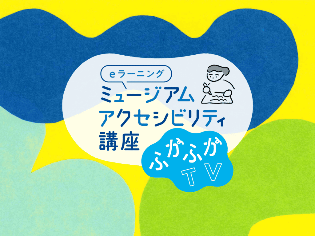 ミュージアムアクセシビリティ講座　ふかふかTV