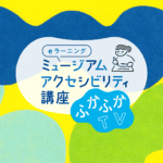 ミュージアムアクセシビリティ講座　ふかふかTV